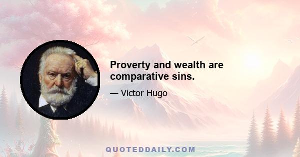 Proverty and wealth are comparative sins.