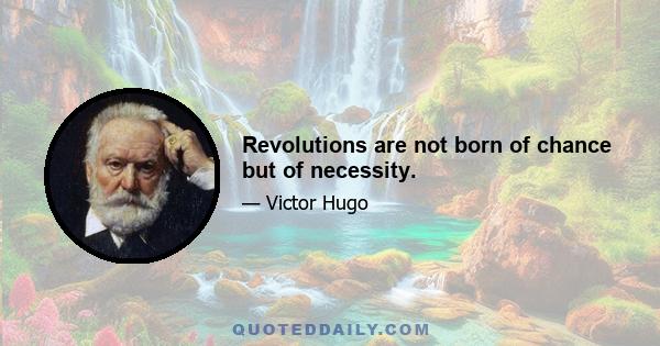 Revolutions are not born of chance but of necessity.