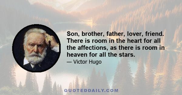 Son, brother, father, lover, friend. There is room in the heart for all the affections, as there is room in heaven for all the stars.