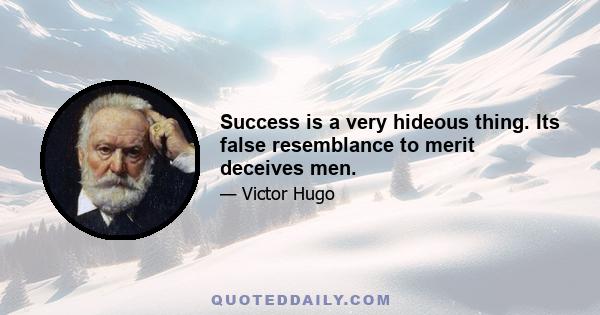 Success is a very hideous thing. Its false resemblance to merit deceives men.