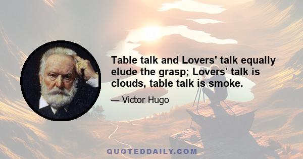 Table talk and Lovers' talk equally elude the grasp; Lovers' talk is clouds, table talk is smoke.