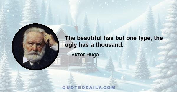 The beautiful has but one type, the ugly has a thousand.