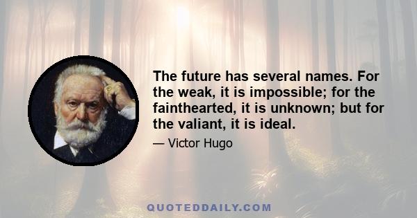 The future has several names. For the weak, it is impossible; for the fainthearted, it is unknown; but for the valiant, it is ideal.