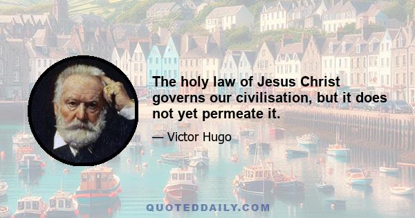 The holy law of Jesus Christ governs our civilisation, but it does not yet permeate it.