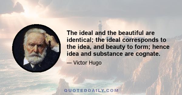 The ideal and the beautiful are identical; the ideal corresponds to the idea, and beauty to form; hence idea and substance are cognate.