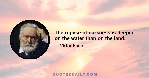 The repose of darkness is deeper on the water than on the land.