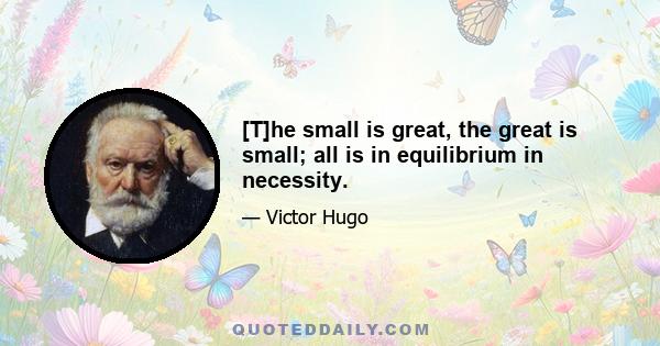 [T]he small is great, the great is small; all is in equilibrium in necessity.