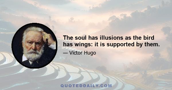 The soul has illusions as the bird has wings: it is supported by them.