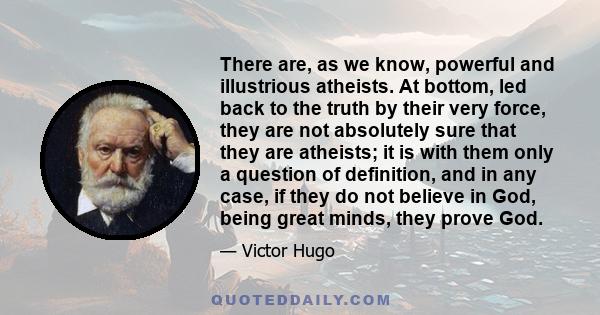 There are, as we know, powerful and illustrious atheists. At bottom, led back to the truth by their very force, they are not absolutely sure that they are atheists; it is with them only a question of definition, and in