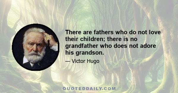 There are fathers who do not love their children; there is no grandfather who does not adore his grandson.