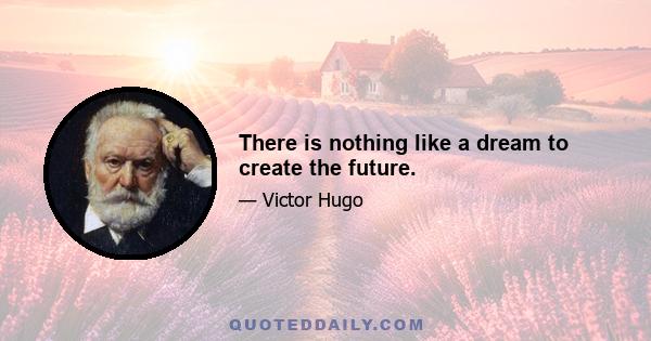 There is nothing like a dream to create the future.