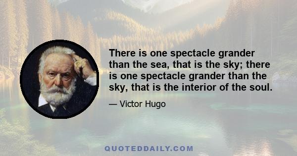 There is one spectacle grander than the sea, that is the sky; there is one spectacle grander than the sky, that is the interior of the soul.