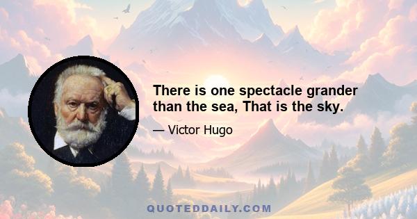 There is one spectacle grander than the sea, That is the sky.