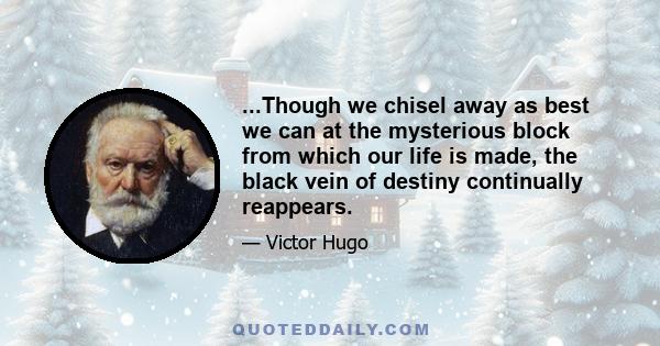 ...Though we chisel away as best we can at the mysterious block from which our life is made, the black vein of destiny continually reappears.