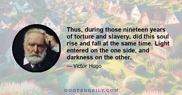 Thus, during those nineteen years of torture and slavery, did this soul rise and fall at the same time. Light entered on the one side, and darkness on the other.