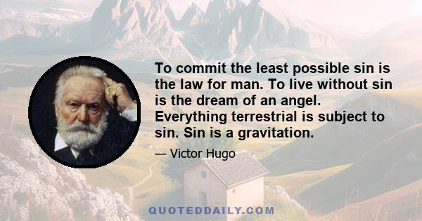 To commit the least possible sin is the law for man. To live without sin is the dream of an angel. Everything terrestrial is subject to sin. Sin is a gravitation.