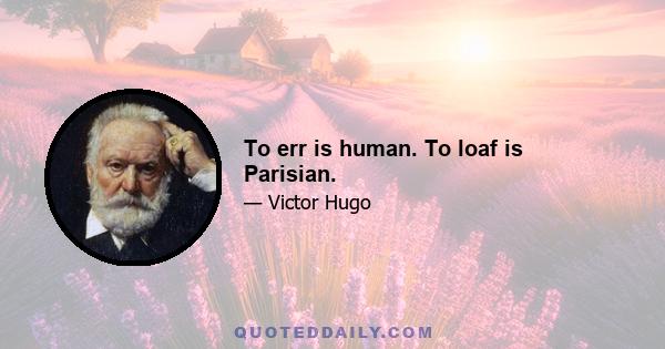 To err is human. To loaf is Parisian.