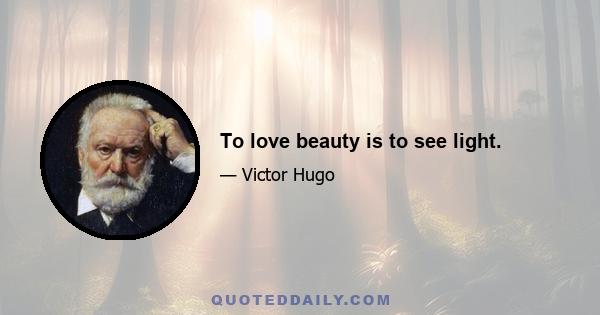 To love beauty is to see light.