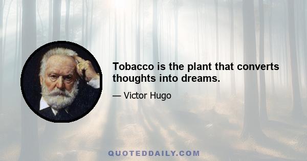 Tobacco is the plant that converts thoughts into dreams.