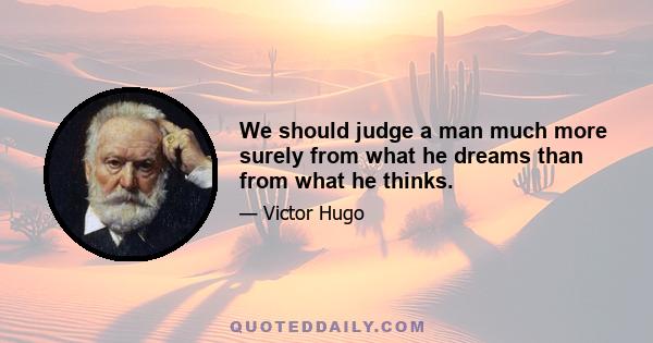 We should judge a man much more surely from what he dreams than from what he thinks.