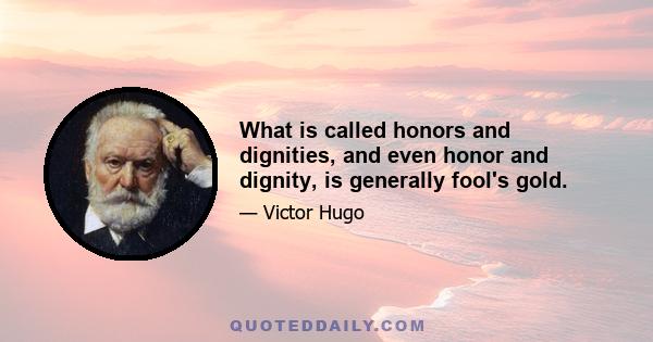 What is called honors and dignities, and even honor and dignity, is generally fool's gold.