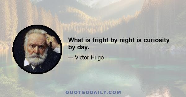 What is fright by night is curiosity by day.