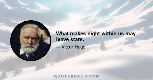 What makes night within us may leave stars.