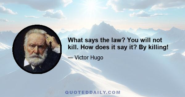 What says the law? You will not kill. How does it say it? By killing!