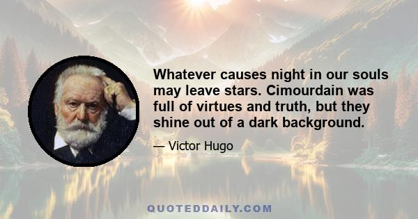 Whatever causes night in our souls may leave stars. Cimourdain was full of virtues and truth, but they shine out of a dark background.