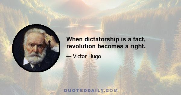 When dictatorship is a fact, revolution becomes a right.