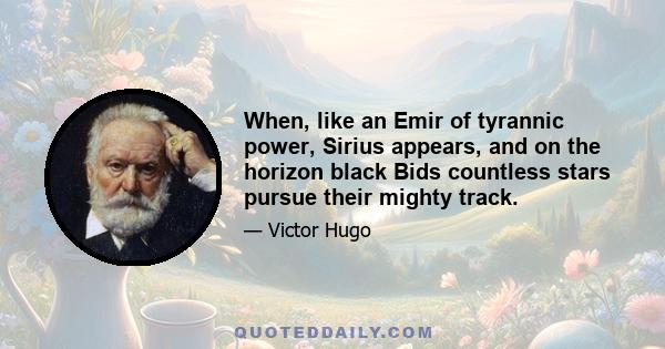 When, like an Emir of tyrannic power, Sirius appears, and on the horizon black Bids countless stars pursue their mighty track.