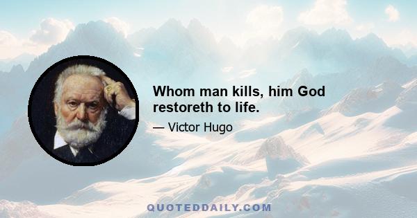 Whom man kills, him God restoreth to life.