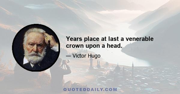 Years place at last a venerable crown upon a head.