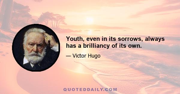 Youth, even in its sorrows, always has a brilliancy of its own.