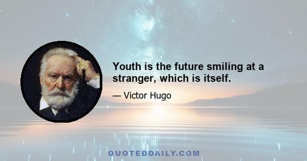 Youth is the future smiling at a stranger, which is itself.