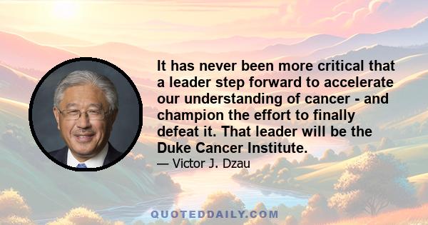 It has never been more critical that a leader step forward to accelerate our understanding of cancer - and champion the effort to finally defeat it. That leader will be the Duke Cancer Institute.