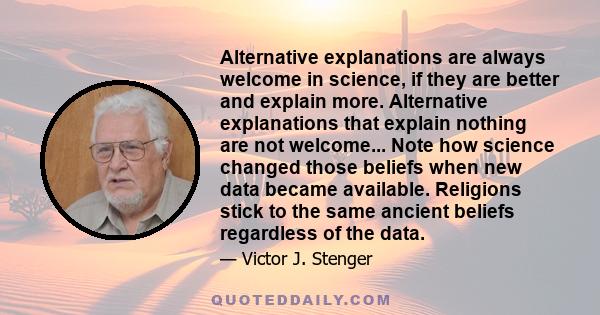 Alternative explanations are always welcome in science, if they are better and explain more. Alternative explanations that explain nothing are not welcome... Note how science changed those beliefs when new data became