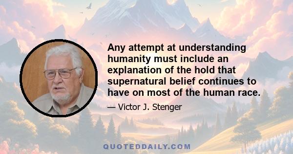 Any attempt at understanding humanity must include an explanation of the hold that supernatural belief continues to have on most of the human race.