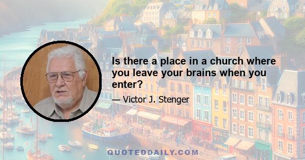 Is there a place in a church where you leave your brains when you enter?