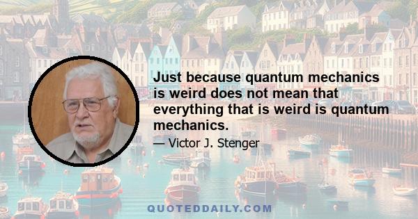 Just because quantum mechanics is weird does not mean that everything that is weird is quantum mechanics.