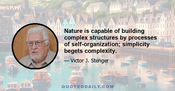 Nature is capable of building complex structures by processes of self-organization; simplicity begets complexity.