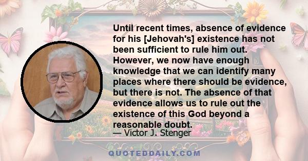 Until recent times, absence of evidence for his [Jehovah's] existence has not been sufficient to rule him out. However, we now have enough knowledge that we can identify many places where there should be evidence, but