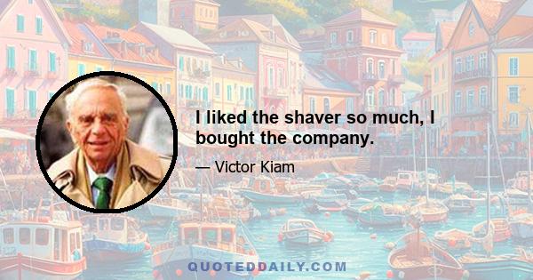 I liked the shaver so much, I bought the company.