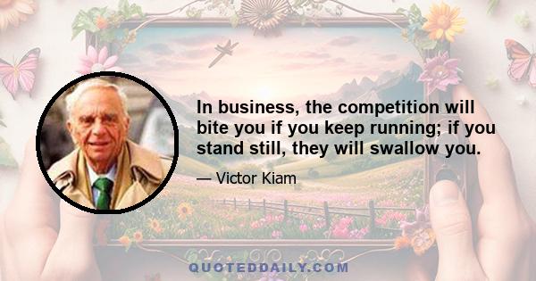 In business, the competition will bite you if you keep running; if you stand still, they will swallow you.