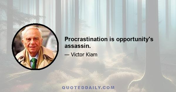 Procrastination is opportunity's assassin.