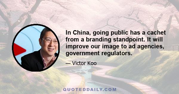 In China, going public has a cachet from a branding standpoint. It will improve our image to ad agencies, government regulators.