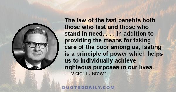 The law of the fast benefits both those who fast and those who stand in need. . . . In addition to providing the means for taking care of the poor among us, fasting is a principle of power which helps us to individually 