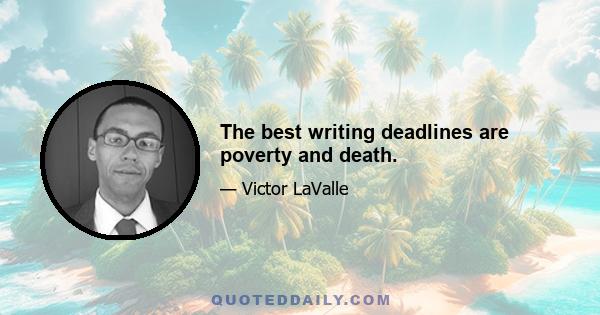 The best writing deadlines are poverty and death.