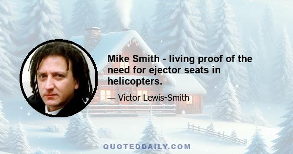 Mike Smith - living proof of the need for ejector seats in helicopters.