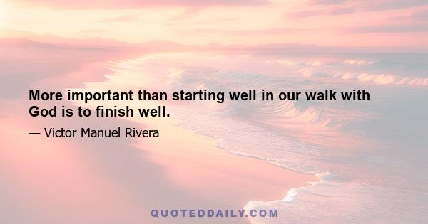 More important than starting well in our walk with God is to finish well.